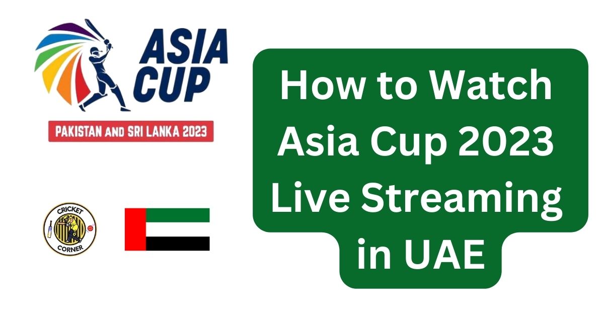 How To Watch Asia Cup 2023 Live Streaming In UAE